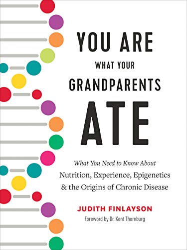 You Are What Your Grandparents Ate: What You Need to Know about Nutrition, Experience, Epigenetics and the Origins of Chronic Disease
