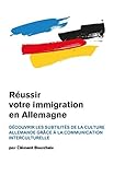 Réussir votre immigration en Allemagne : Découvrir les subtilités de la culture allemande grâce by Clément Bourcheix
