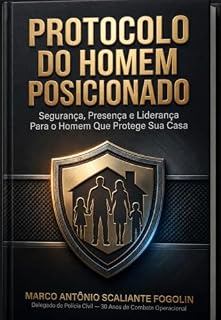 Protocolo do Homem Posicionado: Segurança, Presença e Liderança Para o Homem Que Protege Sua Casa