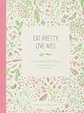 Eat Pretty Live Well: A Guided Journal for Nourishing Beauty, Inside and Out (Food Journal, Health and Diet Journal, Nutritional Books) by 