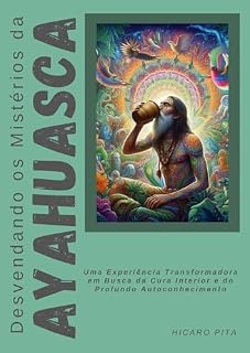 Livro Desvendando os Mistérios da Ayahuasca: Uma Experiência Transformadora em Busca da Cura Interior e do Profundo Autoconhecimento