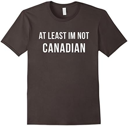 Mens At Least Im Not Canadian Funny Canada T-Shirt Medium Asphalt