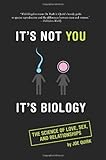 It's Not You, It's Biology.: The Science of Love, Sex, and Relationships