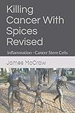 Killing Cancer With Spices - Revised: Inflammation - Cancer Stem Cells by James A McCraw Jr, James A McCraw