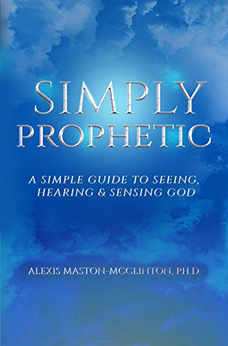 Simply Prophetic: A Simple Guide to Seeing, Hearing & Sensing God