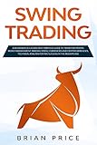 SWING TRADING: A beginner's rules and best strategy guide to trade for profits. Money management, trading stock, currencies and cryptocurrencies, technical analysis for the success in the modern age. by Brian Price