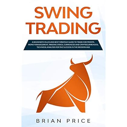 SWING TRADING: A beginner's rules and best strategy guide to trade for profits. Money management, trading stock, currencies and cryptocurrencies, technical analysis for the success in the modern age.