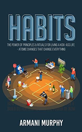 Armani MurphyHabits: The Power of Principles & Rituals for Living a Kick-Ass Life - Atomic Changes that Change Everything