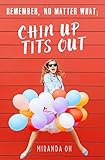 Remember, no matter what; Chin UP, Tits Out: A