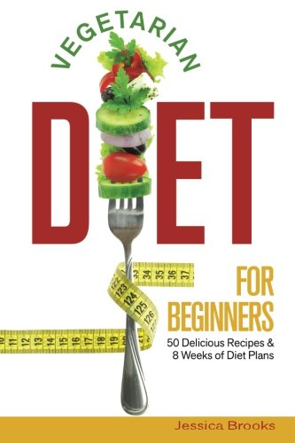 Vegetarian Diet For Beginners: 50 Delicious Recipes And 8 Weeks Of Diet Plans (Vegetarian Cookbook) (Volume 1) by Jessica Brooks