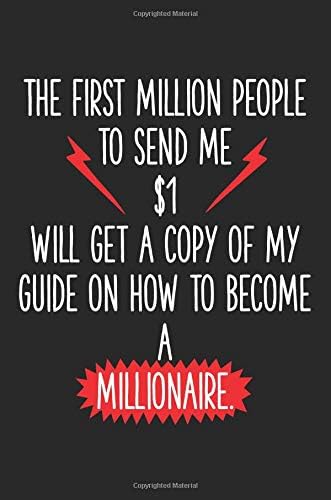 The First Million People to Send Me $1: Will Get a Copy of my Guide on How to Become a Millionaire; Blank Lined Journal to Write In (Funny Gag Gifts)