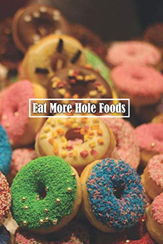 Eat More Hole Foods: 6 x 9 inch 120 Pages Lined Journal, Diary and Notebook for People Who Love To Eat, Bake and Enjoy Sweet Treats -  Sweetcakes Books, Paperback