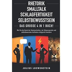 RHETORIK | SMALLTALK | SCHLAGFERTIGKEIT | SELBSTBEWUSSTSEIN – Das Große 4 in 1 Buch!: Wie Sie die Kunst der…