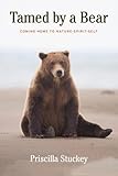 Tamed By a Bear: Coming Home to Nature-Spirit-Self by Priscilla Stuckey