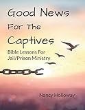 Good News For The Captives: Bible Lessons for Jail/Prison Ministry by Nancy Holloway