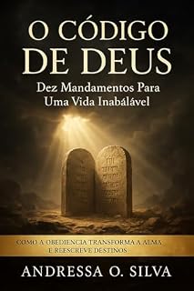 Livro O CÓDIGO DE DEUS: DEZ MANDAMENTOS PARA UMA VIDA INABALÁVEL: Como a Obediência Transforma a Alma e Reconstrói o Destino