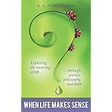 When Life Makes Sense: Exploring the meaning of life through science, philosophy and faith
