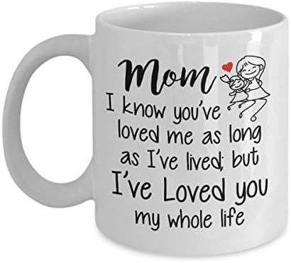 Gifts For Mom - Christmas Idea For Mothers - Mom I've Loved You My Whole Life - 11oz Ceramic Coffee Mug Tea Cup - Novelty Present For Xmas, Mother's Day, Birthday, For Her