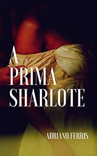Livro A PRIMA SHARLOTE: CONTO ERÓTICO (CONTOS ERÓTICOS DO AUTOR Livro 1)