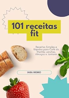 Livro 101 Receitas Fit: Delícias Saudáveis e Nutritivas para Todos os Dias: Receitas Simples e Rápidas para Café da Manhã, Lanches, Almoços e Jantares