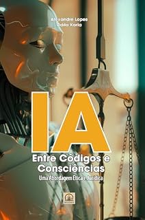 Livro IA - ENTRE CÓDIGOS E CONSCIÊNCIAS: Uma Abordagem Ética e Jurídica