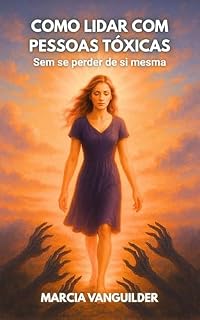Livro COMO LIDAR COM PESSOAS TÓXICAS SEM SE PERDER DE SI MESMA: Discernimento, limites e cura emocional para mulheres que querem viver em paz, fé e verdade