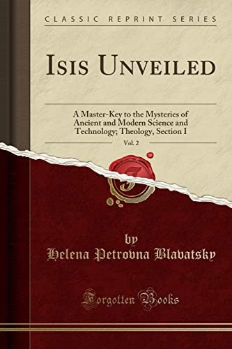 Isis Unveiled, Vol. 2: A Master-Key to the Mysteries of Ancient and Modern Science and Technology; Theology, Section I (Classic Reprint)