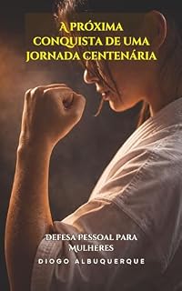 Livro A PRÓXIMA CONQUISTA DE UMA JORNADA CENTENÁRIA: Defesa Pessoal Para Mulheres