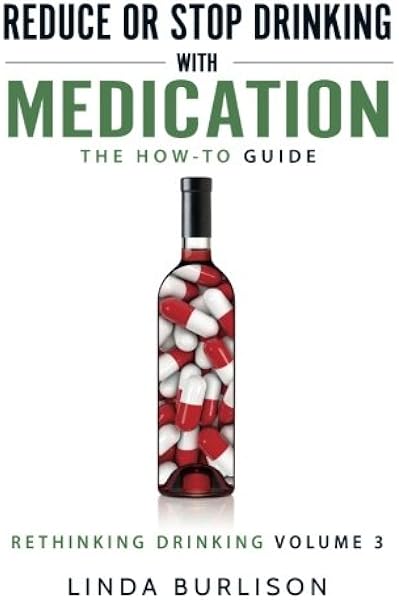 Reduce Or Stop Drinking With Medication The How To Guide Volume 3 Of The A Prescription For Alcoholics Medication For Alcoholism Book Series Rethinking Drinking Burlison Linda 9780997107654 Amazon Com Books