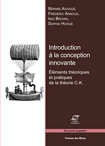 Introduction à la conception innovante: Éléments théoriques et pratiques de la théorie C-K. (Economie et gestion) (French Edition) by Marine Agogué, Frédéric Arnoux, Ingi Brown, Sophie Hooge