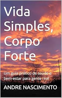Livro Vida Simples, Corpo Forte: Um guia prático de saúde e bem-estar para gente real