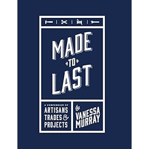 Made to Last: A Compendium of Artisans, Trades & Projects
