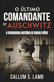 Livro O Último Comandante De Auschwitz: A Verdadeira História De Rudolf Höss (Tempos do Terceiro Reich Livro 4)
