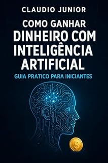 Livro Como Ganhar Dinheiro com Inteligência Artificial : Guia Prático para Iniciantes