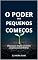 Livro O PODER DOS PEQUENOS COMEÇOS: Como passos simples constroem conquistas extraordinárias
