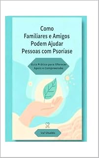 Livro COMO FAMILIARES E AMIGOS PODEM AJUDAR PESSOAS COM PSORÍASE: GUIA PRÁTICO PARA OFERECER APOIO E COMPREENSÃO (Vivendo Com Psoríase)