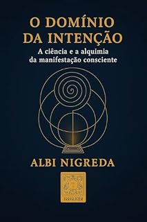 Livro O DOMÍNIO DA INTENÇÃO: A ciência e a alquimia da manifestação consciente: Como seus pensamentos moldam sua realidade