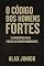 Livro O CÓDIGO DOS HOMENS FORTES: 21 Princípios para Forjar um Homem Inquebrável
