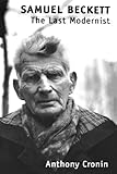 Samuel Beckett: The Last Modernist by Anthony Cronin