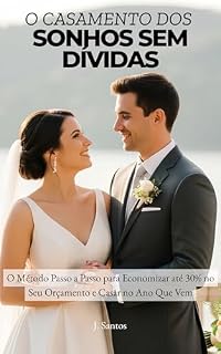Livro O CASAMENTO DOS SONHOS SEM DÍVIDAS: O Método Passo a Passo para Economizar até 30% no Seu Orçamento e Casar no Ano Que Vem