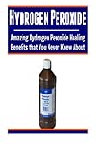 Image de Hydrogen Peroxide: Amazing Hydrogen Peroxide Healing Benefits That You Never Kne: (Hydrogen Peroxide Miracle, Hydrogen Peroxide Cures, Hydrogen Peroxi