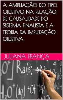 Livro A AMPLIAÇÃO DO TIPO OBJETIVO NA RELAÇÃO DE CAUSALIDADE DO SISTEMA FINALISTA E A TEORIA DA IMPUTAÇÃO OBJETIVA