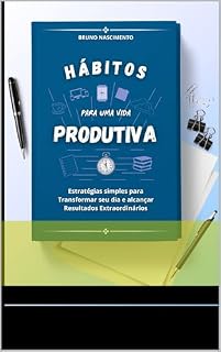 Livro HÁBITOS PARA UMA VIDA PRODUTIVA: Estratégias Simples para Transformar seu Dia e Alcançar Resultados Extraordinários