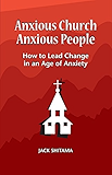 Anxious Church, Anxious People: How to Lead Change in an Age of Anxiety