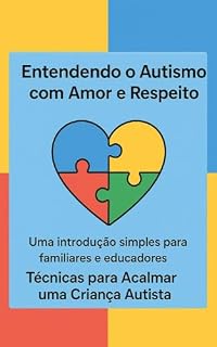 Livro Entendendo o Autismo com Amor e Respeito: Técnicas para Acalmar uma Criança Autista