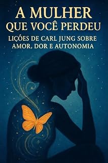 Livro A MULHER QUE VOCÊ PERDEU: : LIÇÕES DE CARL JUNG SOBRE AMOR, DOR E AUTONOMIA (Jornada de Autodescobrimento e Poder Feminino)