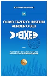 Livro Como fazer o Linkedin vender o seu peixe: Transforme o seu Linkedin num imã de oportunidades em 6 passos práticos