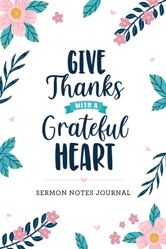 Give Thanks with a Grateful Heart Sermon Notes Journal: An Inspirational Worship & Sermon Notes Journal for Women
