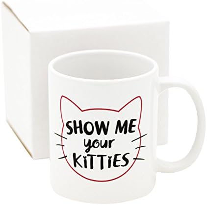 SHOW ME YOUR KITTIES Funny Coffee Mug - Unique Present Idea for Men &amp; Women, Him or Her - Birthday or any Occassion Gift Cup for Girlfriend, Wife, Husband