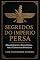 Livro SEGREDOS DO IMPÉRIO PERSA: Organização e Estratégia para Construir Fortuna (SEGREDOS ANTIGOS, RIQUEZA ATUAL)